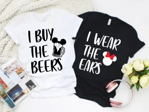 I wear the Ears - I Buy the Beers Matching Mickey and Minnie Shirts - Disney Couple T Shirt - Disney Fan Shirt
