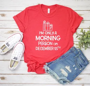 I'm Only a Morning Person on Dec 25th Christmas T Shirt - Funny X-Mas T Shirt - Christmas Shirt Gift